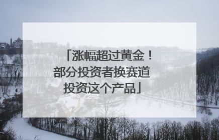 涨幅超过黄金！部分投资者换赛道投资这个产品