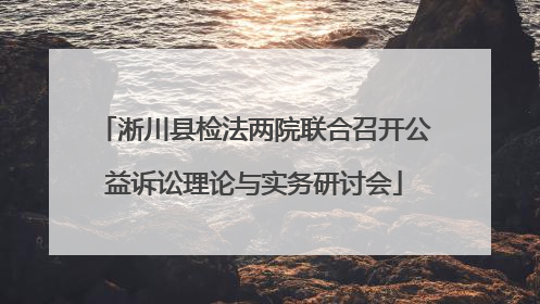 淅川县检法两院联合召开公益诉讼理论与实务研讨会