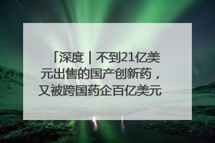 深度｜不到21亿美元出售的国产创新药，又被跨国药企百亿美元拿下，谁赚了？