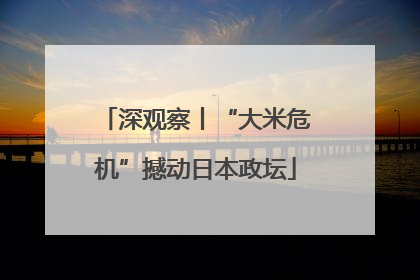 深观察丨“大米危机”撼动日本政坛