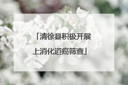 清徐县积极开展上消化道癌筛查