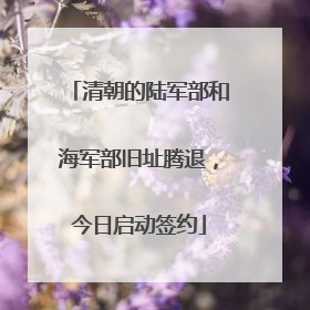 清朝的陆军部和海军部旧址腾退，今日启动签约