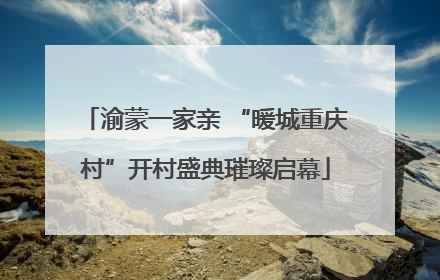 渝蒙一家亲 “暖城重庆村”开村盛典璀璨启幕