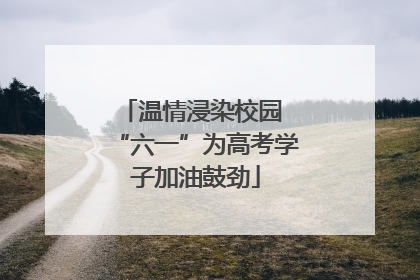温情浸染校园 “六一”为高考学子加油鼓劲