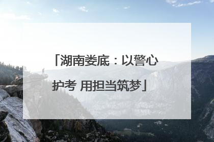 湖南娄底：以警心护考 用担当筑梦