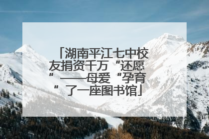 湖南平江七中校友捐资千万“还愿”——母爱“孕育”了一座图书馆