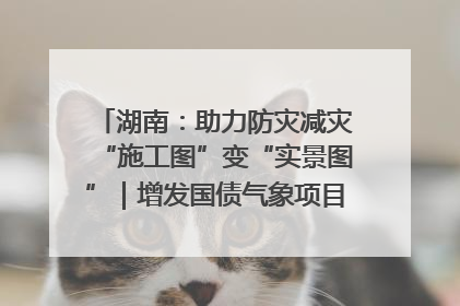 湖南：助力防灾减灾“施工图”变“实景图”｜增发国债气象项目落地见效系列报道