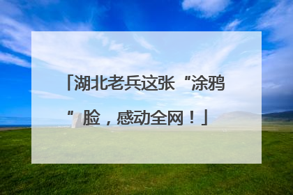 湖北老兵这张“涂鸦”脸，感动全网！