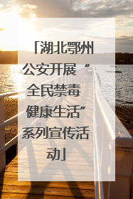 湖北鄂州公安开展“全民禁毒 健康生活”系列宣传活动