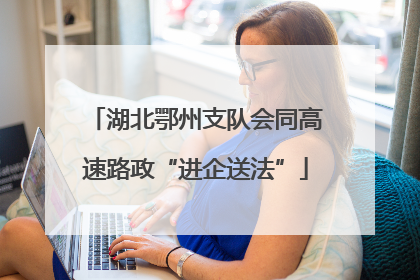 湖北鄂州支队会同高速路政“进企送法”