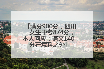 满分900分，四川一女生中考874分，本人回应：语文140分在意料之外