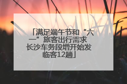 满足端午节和“六一”旅客出行需求 长沙车务段增开始发临客12趟