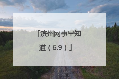 滨州网事早知道（6.9）