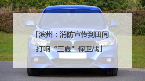 滨州：消防宣传到田间 打响“三夏”保卫战