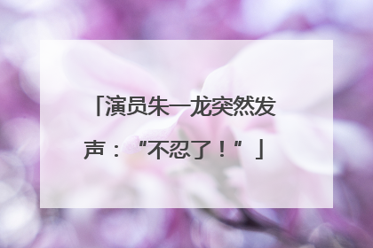 演员朱一龙突然发声：“不忍了！”