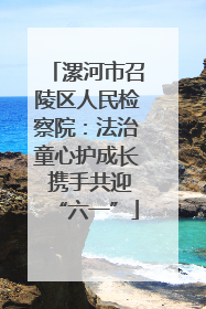 漯河市召陵区人民检察院：法治童心护成长 携手共迎“六一”