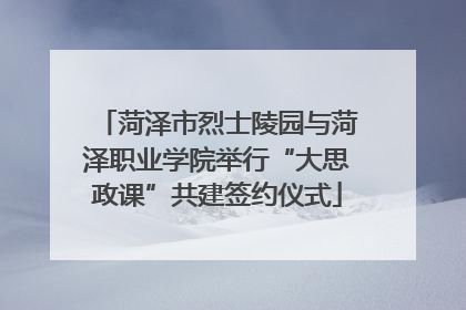 菏泽市烈士陵园与菏泽职业学院举行“大思政课”共建签约仪式