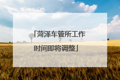 菏泽车管所工作时间即将调整