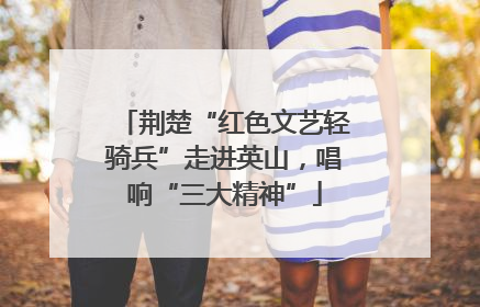 荆楚“红色文艺轻骑兵”走进英山，唱响“三大精神”