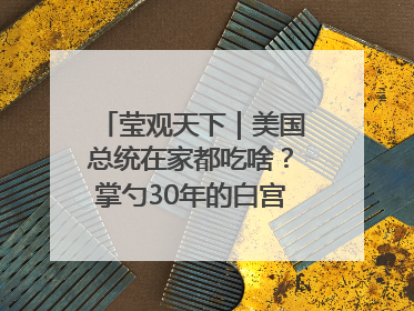 莹观天下｜美国总统在家都吃啥？掌勺30年的白宫主厨告诉你