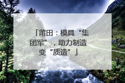 莆田：模具“集团军”，助力制造变“质造”