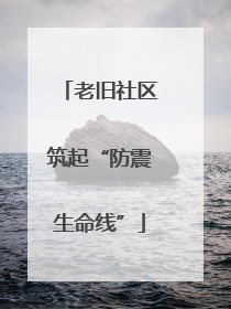 老旧社区筑起“防震生命线”