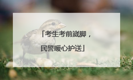 考生考前崴脚，民警暖心护送