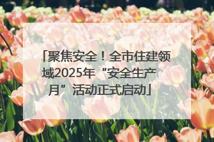 聚焦安全！全市住建领域2025年“安全生产月”活动正式启动