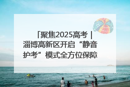 聚焦2025高考｜淄博高新区开启“静音护考”模式全方位保障高考环境整洁
