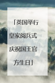 英国举行皇家阅兵式庆祝国王官方生日