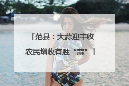 范县：大蒜迎丰收 农民增收有胜“蒜”