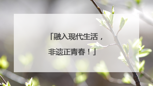 融入现代生活，非遗正青春！