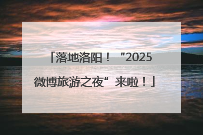 落地洛阳！“2025微博旅游之夜”来啦！