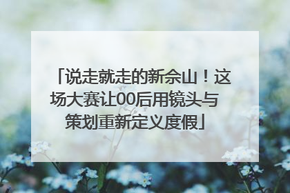 说走就走的新佘山！这场大赛让00后用镜头与策划重新定义度假