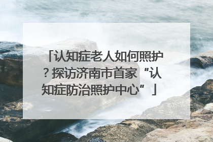 认知症老人如何照护？探访济南市首家“认知症防治照护中心”