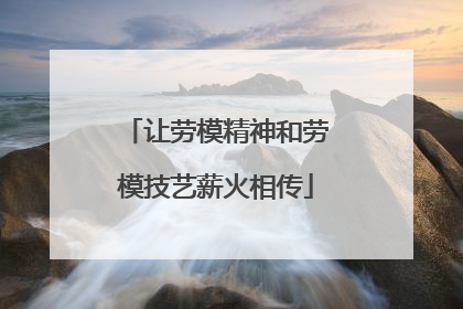 让劳模精神和劳模技艺薪火相传