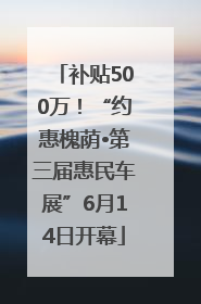 补贴500万！“约惠槐荫•第三届惠民车展”6月14日开幕