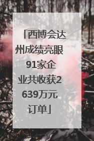西博会达州成绩亮眼 91家企业共收获2639万元订单