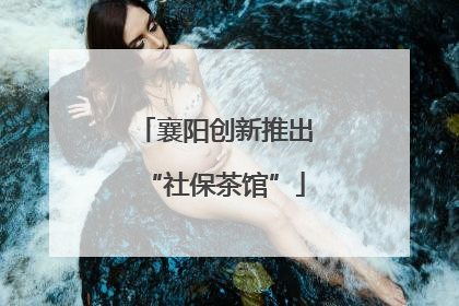 襄阳创新推出“社保茶馆”