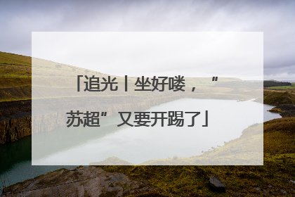 追光丨坐好喽，“苏超”又要开踢了