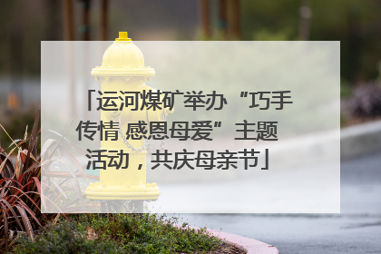 运河煤矿举办“巧手传情 感恩母爱”主题活动，共庆母亲节