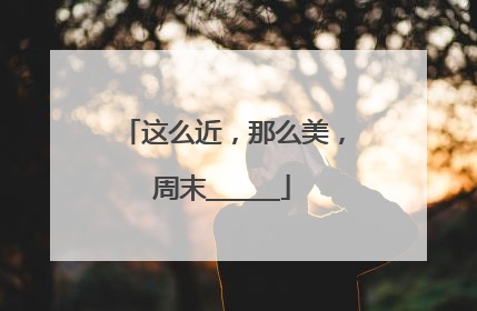 这么近，那么美，周末______
