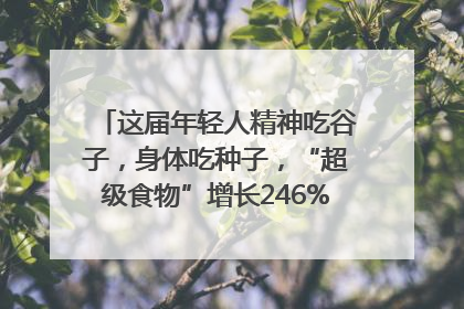 这届年轻人精神吃谷子，身体吃种子，“超级食物”增长246%｜变革618