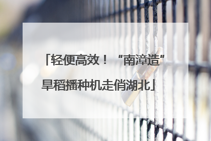 轻便高效！“南漳造”旱稻播种机走俏湖北