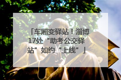 车厢变驿站！淄博17处“助考公交驿站”如约“上线”