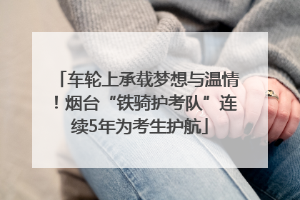 车轮上承载梦想与温情！烟台“铁骑护考队”连续5年为考生护航
