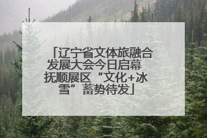 辽宁省文体旅融合发展大会今日启幕 抚顺展区“文化+冰雪”蓄势待发