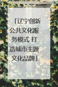 辽宁创新公共文化服务模式 打造城市主题文化品牌