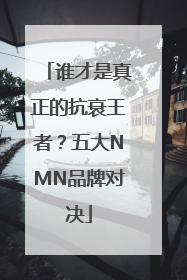 谁才是真正的抗衰王者？五大NMN品牌对决
