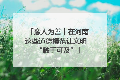 豫人为善丨在河南这些道德模范让文明“触手可及”